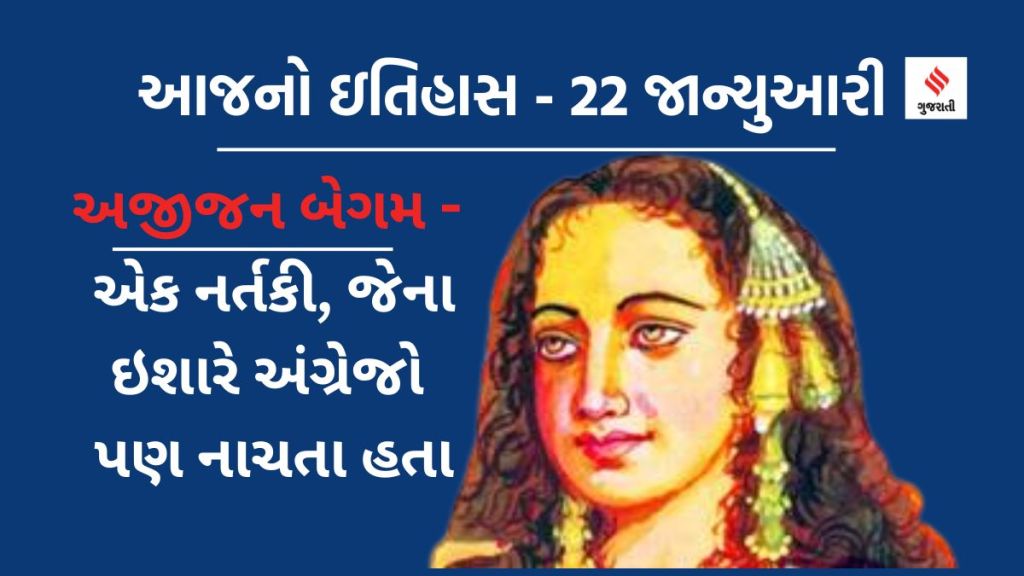 આજનો ઇતિહાસ 22 જાન્યુઆરી: અયોધ્યા રામ મંદિર પ્રાણ પ્રતિષ્ઠા થશે; 1857ની ક્રાંતિમાં અંગ્રેજોને હંફાવનાર અજીજન બેગમ નર્તકી કોણ હતી?
