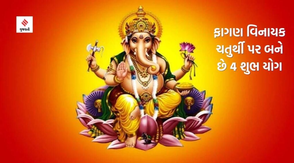 ફાગણ મહિનાની વિનાયક ચતુર્થીએ બની રહ્યા છે ચાર શુભ યોગ, જાણો તિથિ, શુભ મુહૂર્ત અને ઉપાય