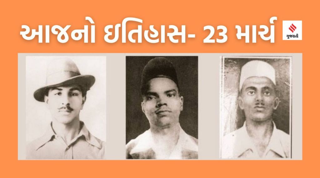 આજનો ઇતિહાસ 23 માર્ચ : ‘શહીદ દિવસ’ – મહાન ક્રાંતિકારી ભગતસિંહ, સુખદેવ અને રાજગુરુને શ્રદ્ધાંજલિ
