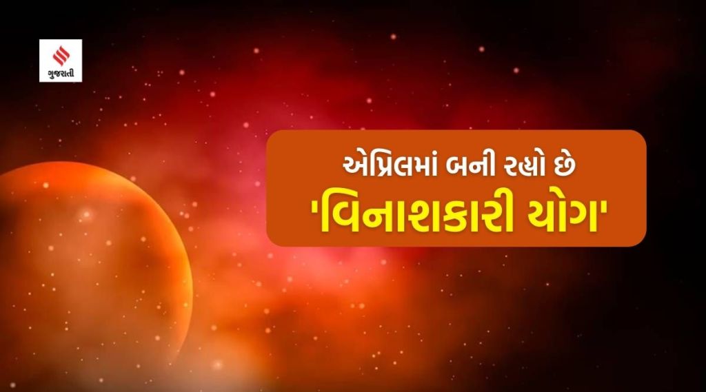 એપ્રિલમાં બની રહ્યા છે ‘વિનાશકારી યોગ’, આ રાશિઓ માટે મુશ્કેલીઓ ભર્યો મહિનો