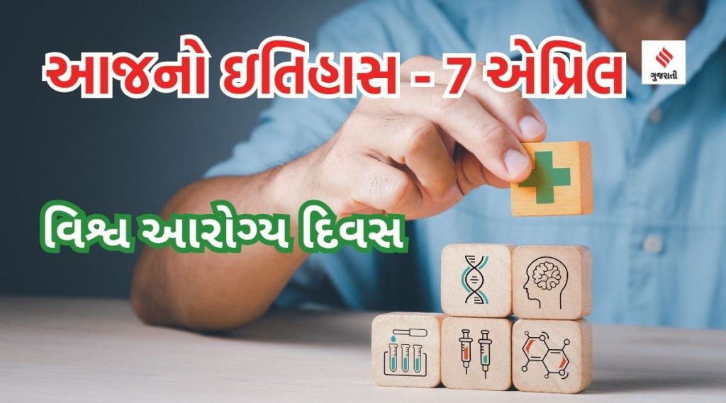 આજનો ઇતિહાસ 7 એપ્રિલ : વિશ્વ આરોગ્ય દિવસ, વર્લ્ડ હેલ્થ ઓર્ગેનાઇઝેશનનો સ્થાપનાદિન