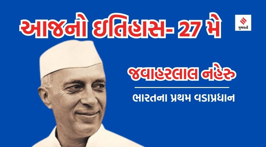 આજનો ઇતિહાસ 27 મે : જવાહરલાલ નહેરુ, ભારતના પ્રથમ વડાપ્રધાનની પુણ્યતિથિ