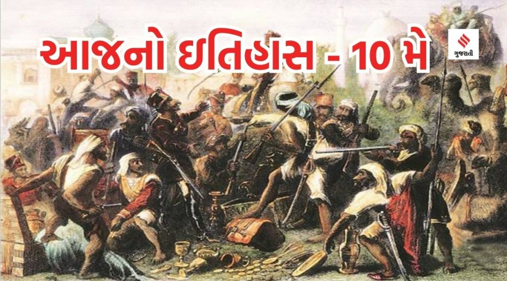 આજનો ઇતિહાસ 10 મે : ભારતમાં વર્ષ 1857ના પ્રથમ સ્વાતંત્ર્ય સંગ્રામની શરૂઆત થઇ