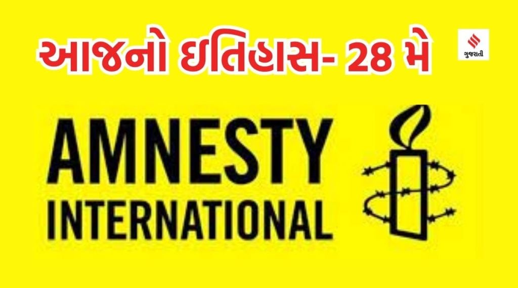 આજનો ઇતિહાસ 28 મે : એમ્નેસ્ટી ઇન્ટરનેશનલ ડે, વીર સાવરકરનો જન્મદિવસ