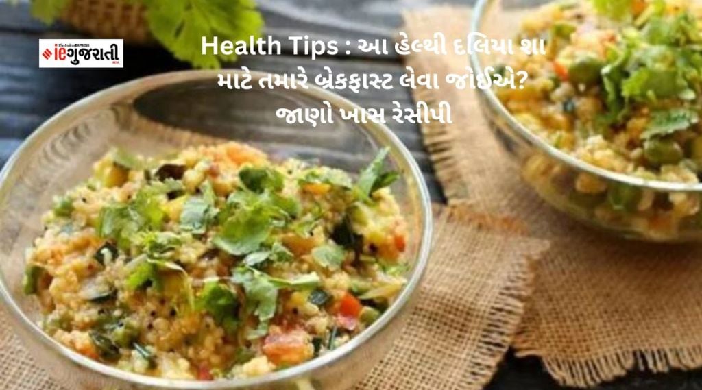 Health Tips : આ હેલ્થી દલિયા શા માટે તમારે બ્રેકફાસ્ટ લેવા જોઈએ? જાણો ખાસ રેસીપી