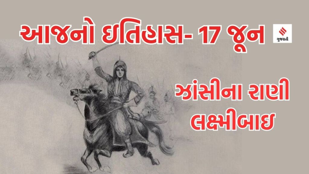 આજનો ઇતિહાસ 17 જૂન : ઝાંસીના રાણી લક્ષ્મીબાઇનો શહીદદિન- “ખૂબ લડી મર્દાની, વો તો ઝાંસી વાલી રાની થી’