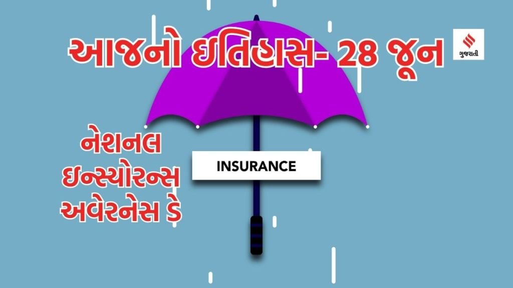 આજનો ઇતિહાસ 28 જૂન : નેશનલ ઇન્સ્યોરન્સ અવેરનેસ દિવસ – આજના અનિશ્ચિતતા ભર્યા સમયમાં વીમો જરૂરી