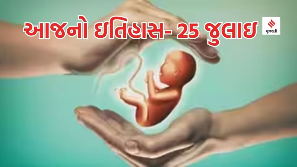 આજનો ઇતિહાસ 25 જુલાઇ: વિશ્વ એમ્બ્રિયોલોજિસ્ટ દિવસ, આઇવીએફથી પ્રથમ ટેસ્ટ ટ્યુબ બેબીનો જન્મ થયો