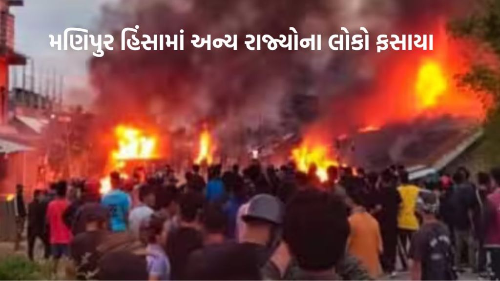 Manipur Violence | મણિપુર હિંસા : અન્ય રાજ્યોના લોકો ફસાયા, જેઓને મણિપુરમાં પ્રેમ અને જીવન બંને મળ્યું