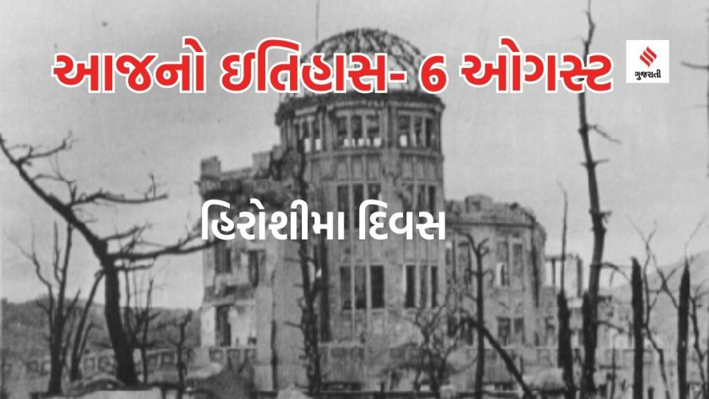 આજનો ઇતિહાસ 6 ઓગસ્ટ: હિરોશીમા દિવસ – અમેરિકાએ જાપાનના હિરોશીમા પર લીટલ બોમ્બ ફેંક્યો