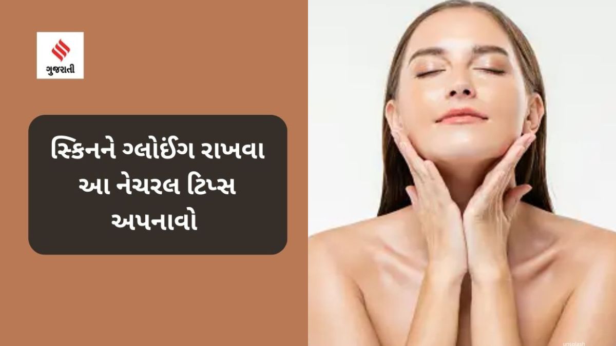 Skincare Tips સ્કિનને ગ્લોઈંગ રાખવા આ નેચરલ ટિપ્સ અપનાવો