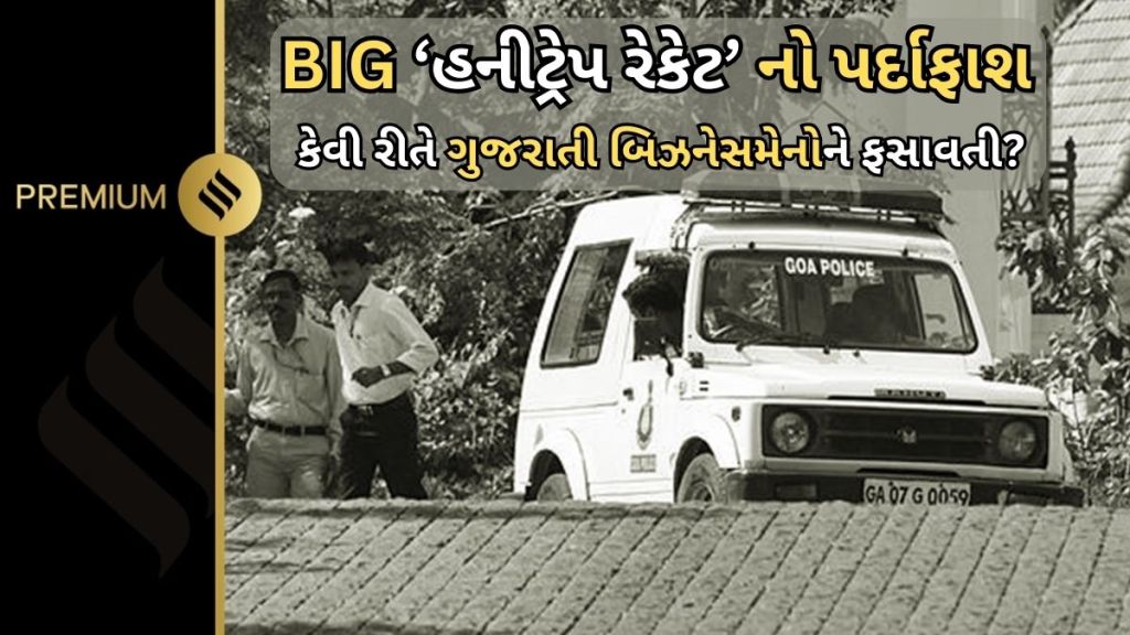 બ્યુટિશિયન્સ, ગુજરાતી બિઝનેસમેન અને ગોવાની હોટેલ્સમાં શારીરિક સંબંધ : પોલીસે મોટા ‘હનીટ્રેપ રેકેટ’ નો કર્યો પર્દાફાશ