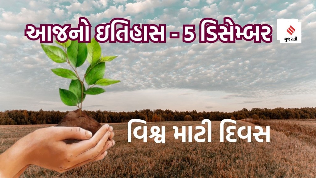 આજનો ઇતિહાસ 5 ડિસેમ્બર – આજે વિશ્વ માટી દિવસ છે; દુનિયામાં સૌથી વધુ ફળદ્રપ જમીન ક્યા દેશમાં છે? ભારતમાં કેટલી છે?
