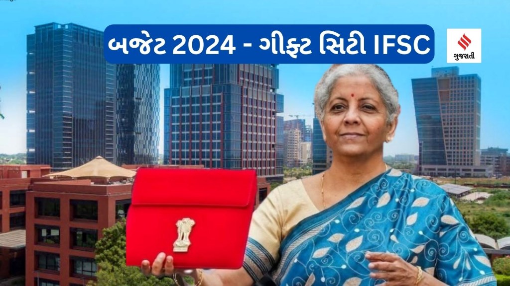 Budget 2024 : બજેટ 2024માં ગીફટ સિટી IFSC માટે ખાસ ઘોષણા, જાણો ક્યાં સુધી ટેક્સ બેનેફિટ્સ મળશે