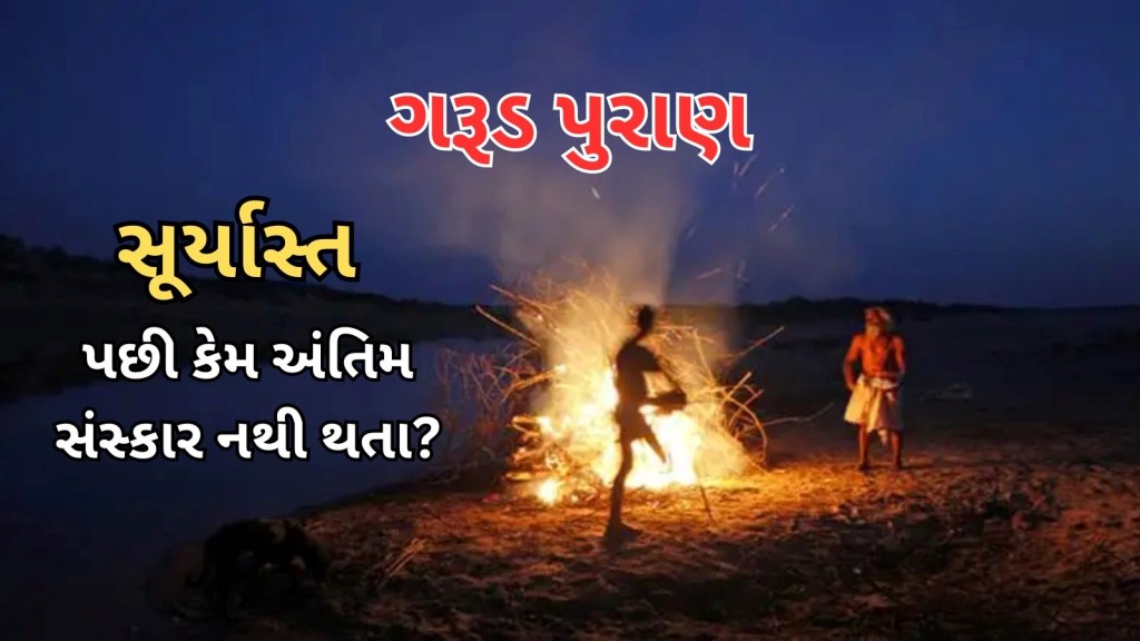 રાત્રે કેમ અંતિમ સંસ્કાર નથી થતા? ગરૂડ પુરાણમાં જણાવ્યું છે કારણ, જે જાણી આશ્ચર્યચકિત થઈ જશો