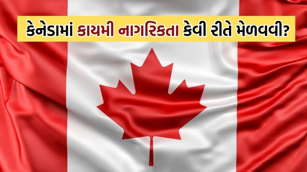 કેનેડામાં કાયમી નાગરિકતા કેવી રીતે મેળવવી? ચાર નવા રૂટ ખુલ્યા! જાણો