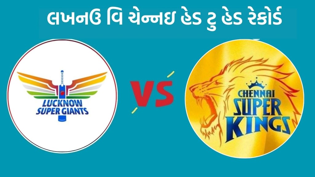 LSG vs CSK Head To Head : આઈપીએલ 2025, લખનઉ વિ ચેન્નઇ હેડ ટુ હેડ રેકોર્ડ, જુઓ રસપ્રદ ફેક્ટ