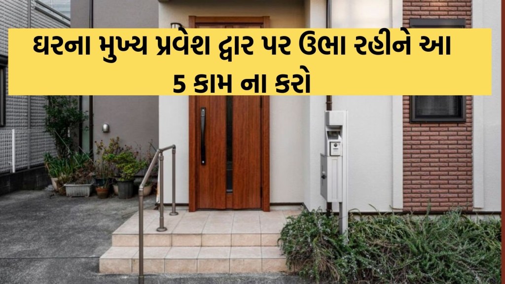 Vastu Tips: ઘરના મુખ્ય પ્રવેશ દ્વાર પર ઉભા રહીને બિલકુલ ના કરો આ 5 કામ, આખું ઘર થશે પરેશાન