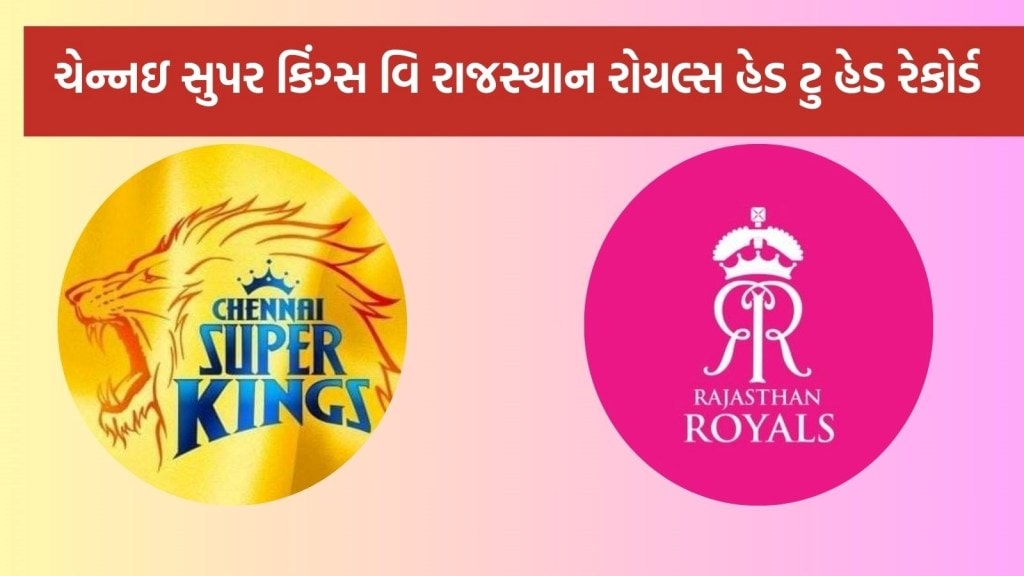 CSK vs RR Head To Head : આઈપીએલ 2025, ચેન્નઇ સુપર કિંગ્સ વિ રાજસ્થાન રોયલ્સ હેડ ટુ હેડ રેકોર્ડ