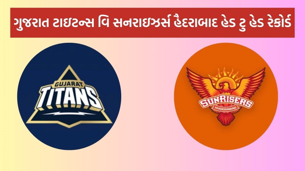 GT vs SRH Head To Head : આઈપીએલ 2025, ગુજરાત ટાઇટન્સ વિ સનરાઇઝર્સ હૈદરાબાદ હેડ ટુ હેડ રેકોર્ડ