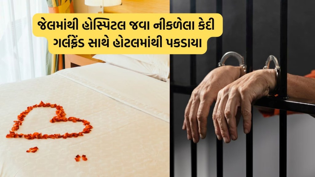 સારવાર માટે જેલમાંથી હોસ્પિટલ જવાના હતા કેદી, ગર્લફ્રેંડ સાથે હોટલમાં પહોંચી ગયા, જાણો શું છે આખો મામલો