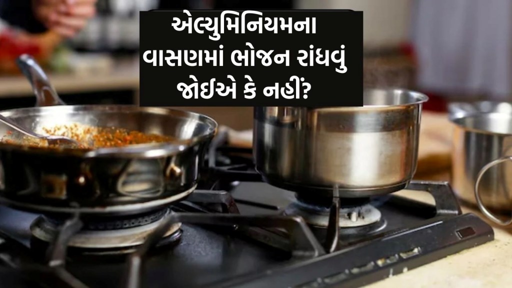 એલ્યુમિનિયમના વાસણમાં ખાવાનું બનાવવું સ્વાસ્થ્ય માટે સારું કે ખરાબ? એક્સપર્ટ પાસેથી જાણો