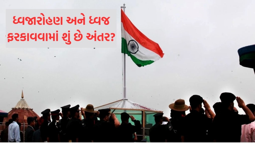 સ્વતંત્રતા દિવસ 2025 : ધ્વજારોહણ અને ધ્વજ ફરકાવવામાં શું હોય છે અંતર? ઘણા લોકો હશે અજાણ