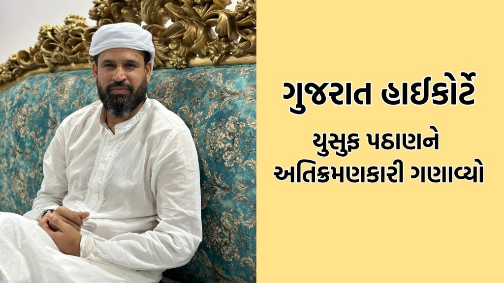 ગુજરાત હાઈકોર્ટે યુસુફ પઠાણને અતિક્રમણકારી જાહેર કર્યો, કહ્યું- સેલિબ્રિટી કાયદાથી ઉપર નથી