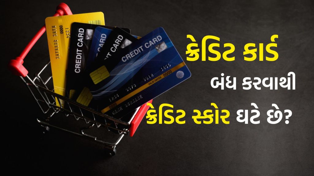 Credit Card : ક્રેડિટ કાર્ડ બંધ કરવાથી ક્રેડિટ સ્કોર ઘટી જાય છે? જાણો શું અસર થાય છે?